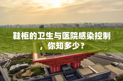 鞋柜的卫生与医院感染控制，你知多少？