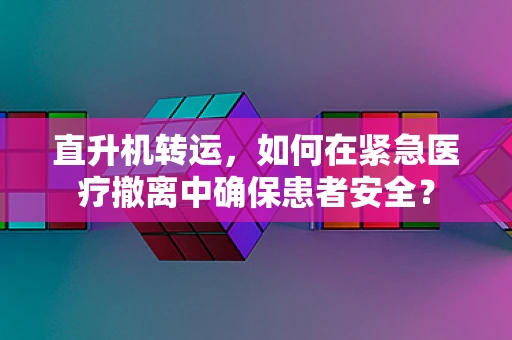 直升机转运，如何在紧急医疗撤离中确保患者安全？