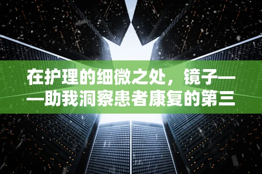 在护理的细微之处，镜子——助我洞察患者康复的第三只眼吗？