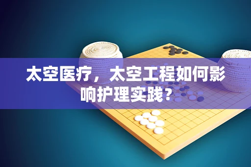 太空医疗，太空工程如何影响护理实践？