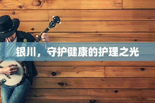 银川，守护健康的护理之光