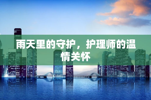 雨天里的守护，护理师的温情关怀