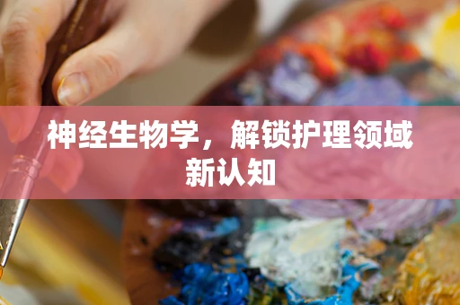神经生物学，解锁护理领域新认知