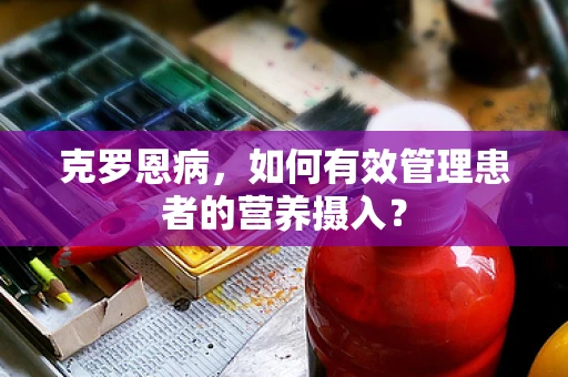 克罗恩病，如何有效管理患者的营养摄入？