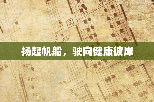 扬起帆船，驶向健康彼岸