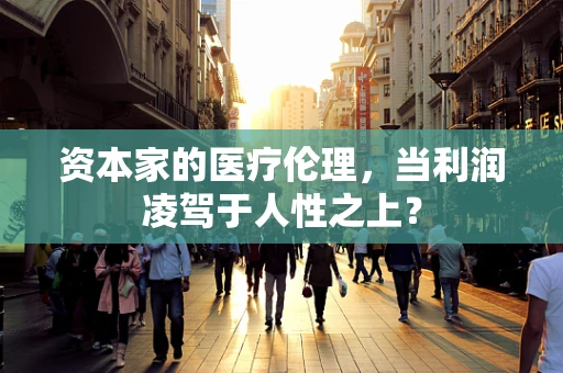 资本家的医疗伦理，当利润凌驾于人性之上？