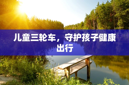 儿童三轮车，守护孩子健康出行