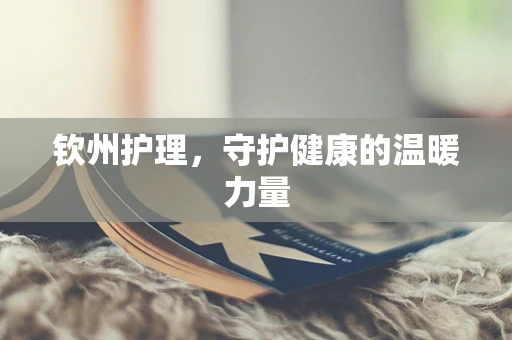 钦州护理，守护健康的温暖力量