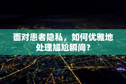 面对患者隐私，如何优雅地处理尴尬瞬间？