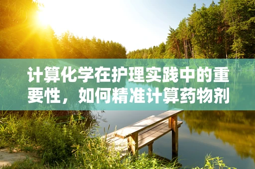 计算化学在护理实践中的重要性，如何精准计算药物剂量？