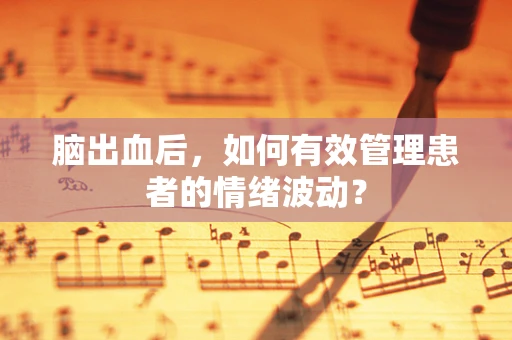 脑出血后，如何有效管理患者的情绪波动？