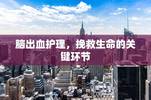 脑出血护理，挽救生命的关键环节