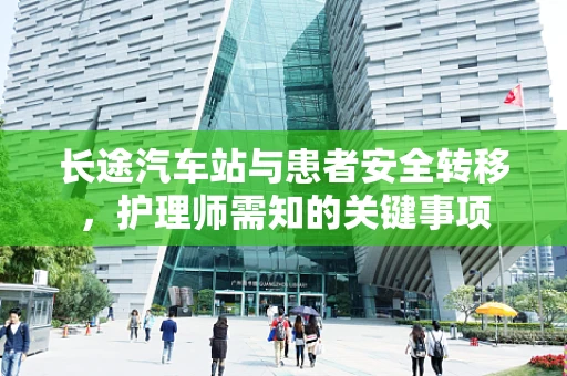 长途汽车站与患者安全转移，护理师需知的关键事项
