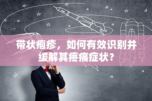 带状疱疹，如何有效识别并缓解其疼痛症状？