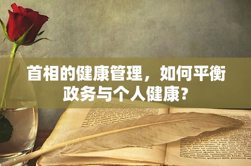 首相的健康管理，如何平衡政务与个人健康？