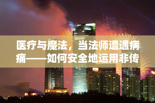 医疗与魔法，当法师遭遇病痛——如何安全地运用非传统知识辅助治疗？