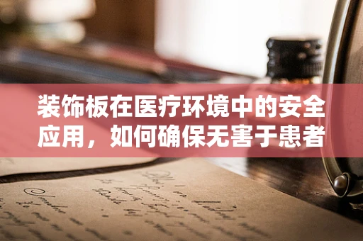 装饰板在医疗环境中的安全应用，如何确保无害于患者？