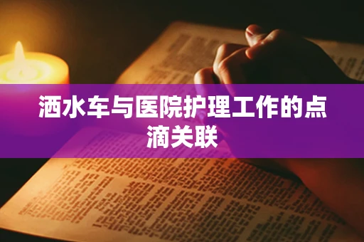 洒水车与医院护理工作的点滴关联