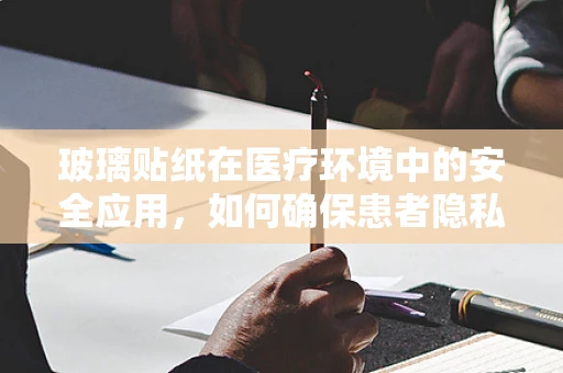 玻璃贴纸在医疗环境中的安全应用，如何确保患者隐私与安全？