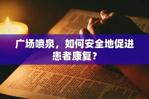 广场喷泉，如何安全地促进患者康复？