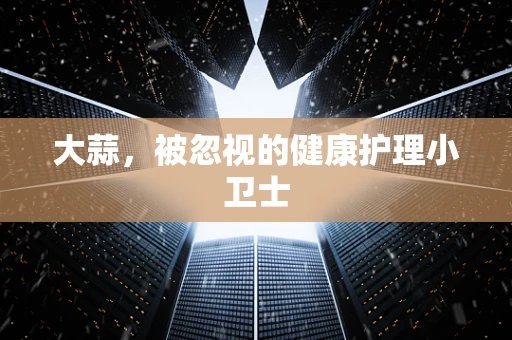 大蒜，被忽视的健康护理小卫士
