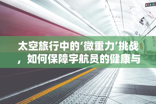 太空旅行中的‘微重力’挑战，如何保障宇航员的健康与安全？