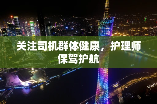 关注司机群体健康，护理师保驾护航