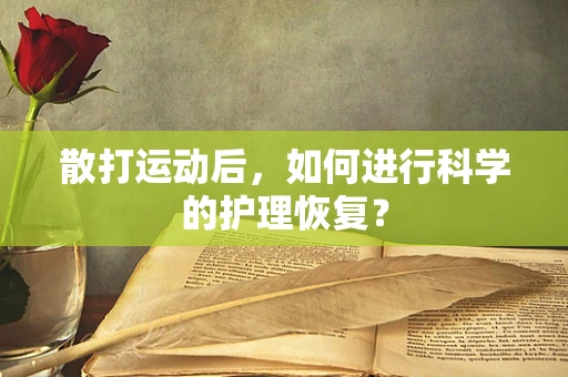 散打运动后，如何进行科学的护理恢复？