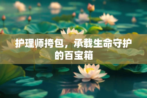 护理师挎包，承载生命守护的百宝箱