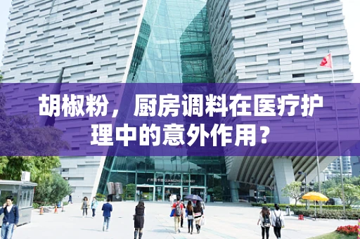 胡椒粉，厨房调料在医疗护理中的意外作用？