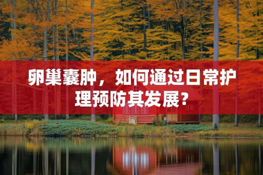 卵巢囊肿，如何通过日常护理预防其发展？
