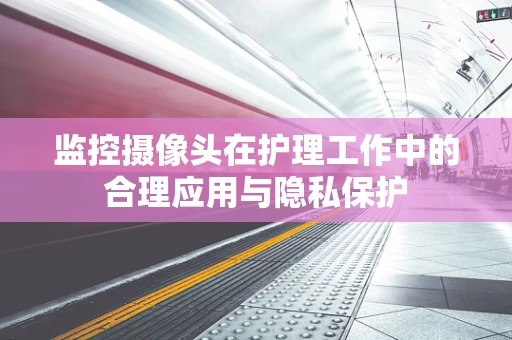 监控摄像头在护理工作中的合理应用与隐私保护