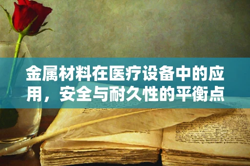 金属材料在医疗设备中的应用，安全与耐久性的平衡点在哪里？