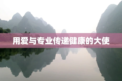 用爱与专业传递健康的大使