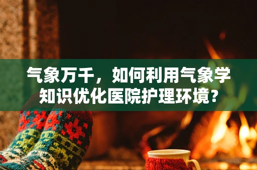 气象万千，如何利用气象学知识优化医院护理环境？