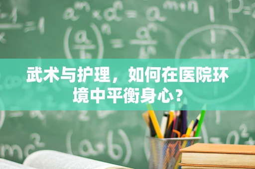 武术与护理，如何在医院环境中平衡身心？