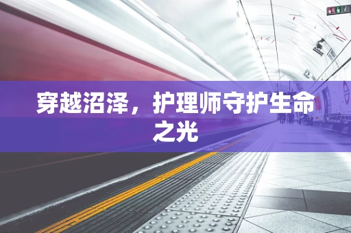 穿越沼泽，护理师守护生命之光