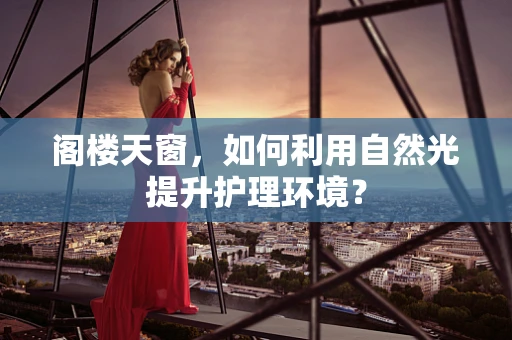 阁楼天窗，如何利用自然光提升护理环境？