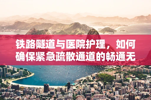 铁路隧道与医院护理，如何确保紧急疏散通道的畅通无阻？