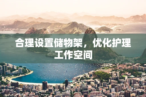 合理设置储物架，优化护理工作空间