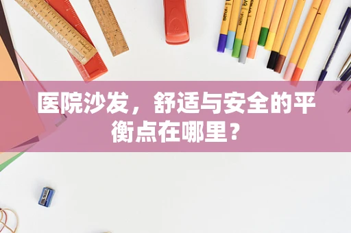 医院沙发，舒适与安全的平衡点在哪里？
