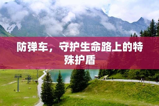 防弹车，守护生命路上的特殊护盾
