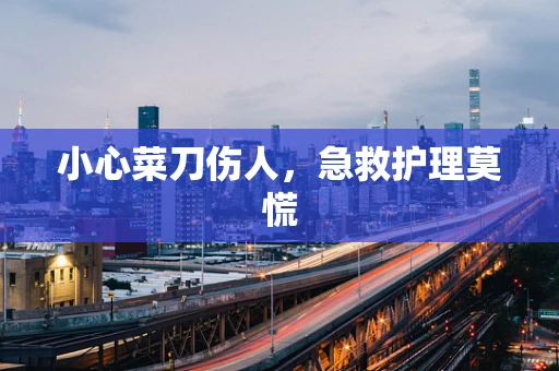 小心菜刀伤人，急救护理莫慌