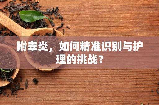 附睾炎，如何精准识别与护理的挑战？