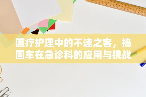 医疗护理中的不速之客，捣固车在急诊科的应用与挑战
