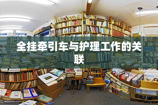全挂牵引车与护理工作的关联