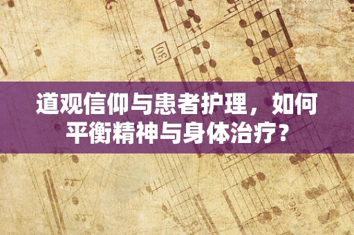 道观信仰与患者护理，如何平衡精神与身体治疗？
