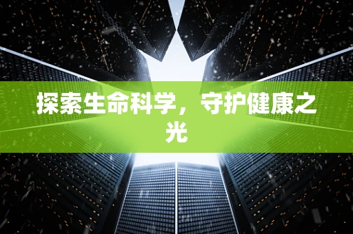 探索生命科学，守护健康之光