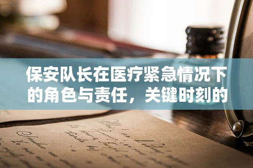 保安队长在医疗紧急情况下的角色与责任，关键时刻的守护者？