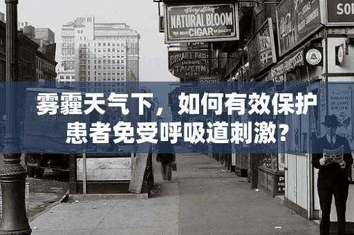 雾霾天气下，如何有效保护患者免受呼吸道刺激？